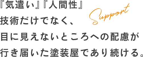 『気遣い』『人間性』技術だけでなく、目に見えないところへの配慮が行き届いた塗装屋であり続ける。