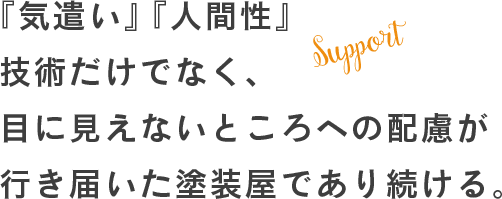 『気遣い』『人間性』技術だけでなく、目に見えないところへの配慮が行き届いた塗装屋であり続ける。